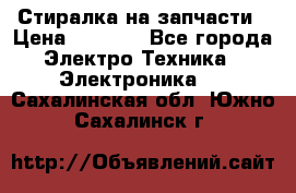 Стиралка на запчасти › Цена ­ 3 000 - Все города Электро-Техника » Электроника   . Сахалинская обл.,Южно-Сахалинск г.